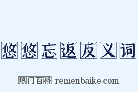 悠悠忘返反义词是什么意思的图片